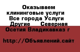 Оказываем клининговые услуги! - Все города Услуги » Другие   . Северная Осетия,Владикавказ г.